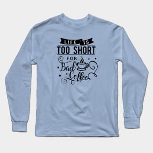 Life Is Too Short For Bad Coffee Long Sleeve T-Shirt